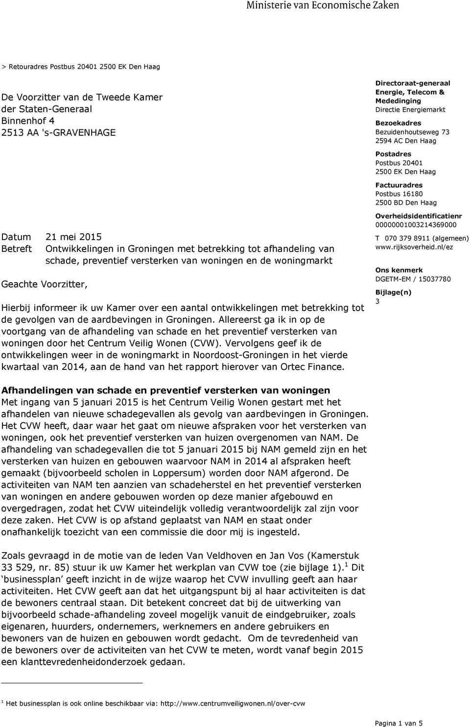 versterken van woningen en de woningmarkt Geachte Voorzitter, Hierbij informeer ik uw Kamer over een aantal ontwikkelingen met betrekking tot de gevolgen van de aardbevingen in Groningen.