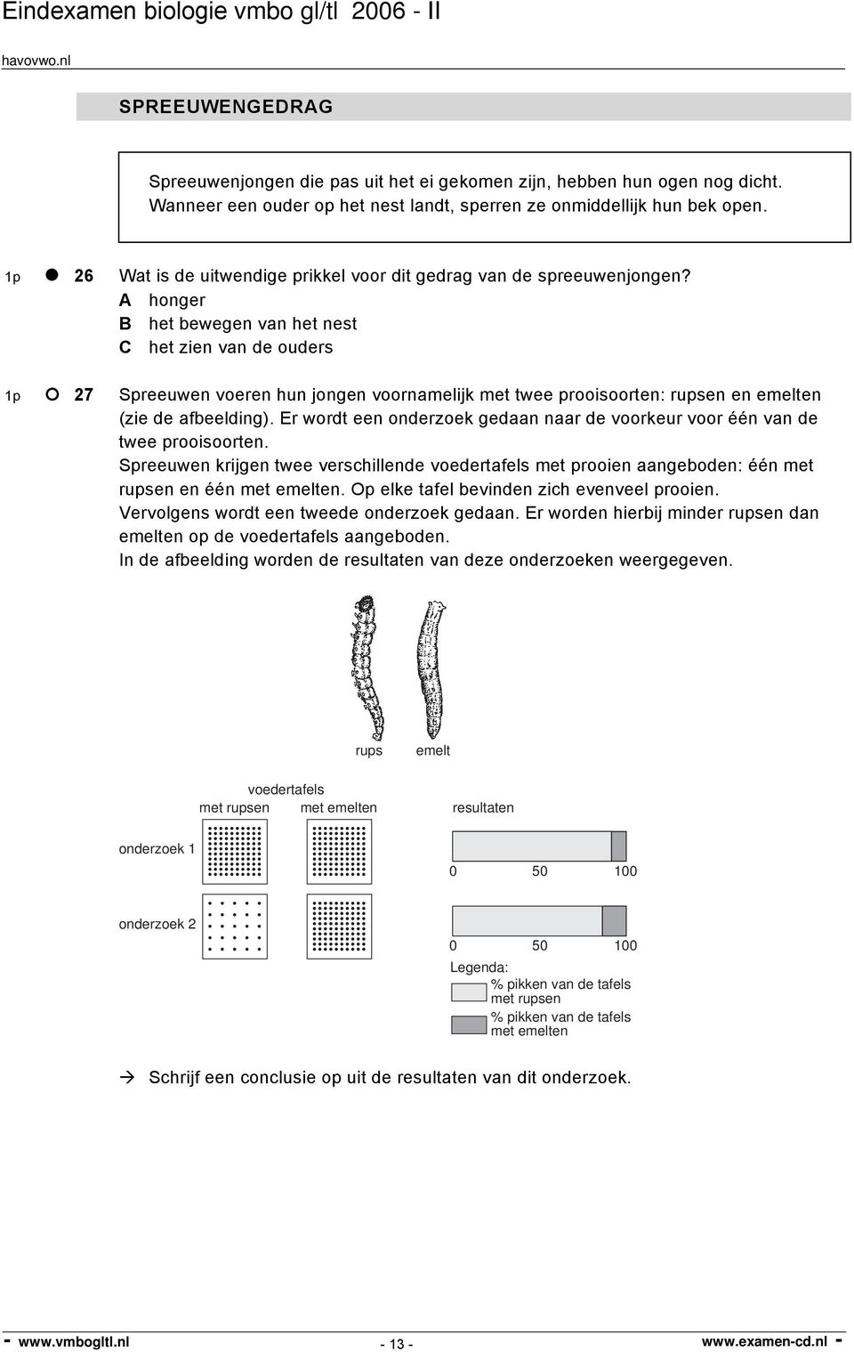 A honger B het bewegen van het nest C het zien van de ouders 1p 27 Spreeuwen voeren hun jongen voornamelijk met twee prooisoorten: rupsen en emelten (zie de afbeelding).