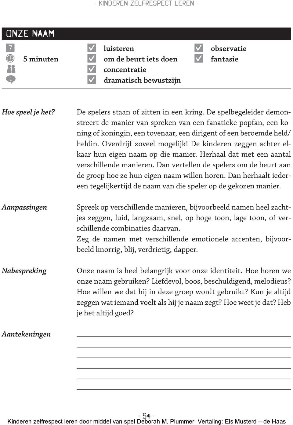 De kinderen zeggen achter elkaar hun eigen naam op die manier. Herhaal dat met een aantal verschillende manieren. Dan vertellen de spelers om de beurt aan de groep hoe ze hun eigen naam willen horen.