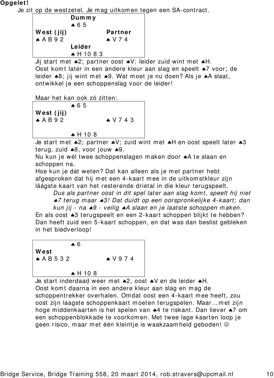 Maar het kan ook zó zitten: 6 5 West (jij) A B 9 2 V 7 4 3 H 10 8 Je start met 2; partner V; zuid wint met H en oost speelt later 3 terug, zuid 8, voor jouw 9.