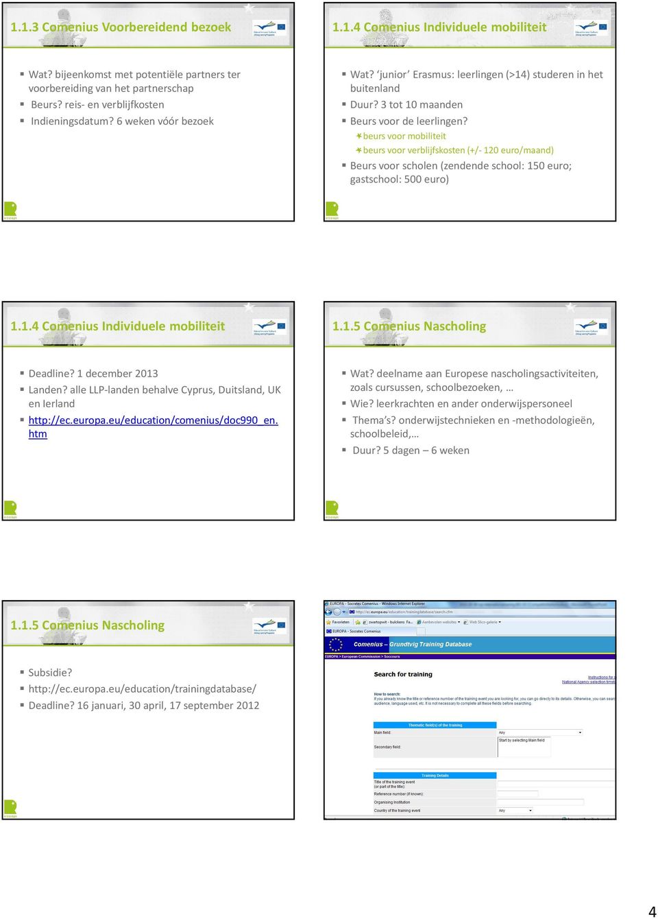 beurs voor mobiliteit beurs voor verblijfskosten(+/- 120 euro/maand) Beurs voor scholen (zendende school: 150 euro; gastschool: 500 euro) 1.1.4 Comenius Individuele mobiliteit 1.1.5 Comenius Nascholing Deadline?