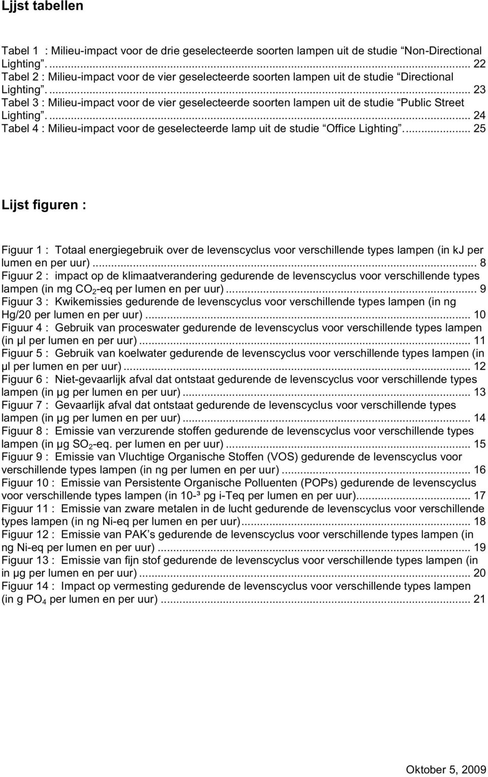 ... 23 Tabel 3 :Milieu-impact voor de vier geselecteerde soorten lampen uit de studie Public Street Lighting.... 24 Tabel 4 :Milieu-impact voor de geselecteerde lamp uit de studie Office Lighting.