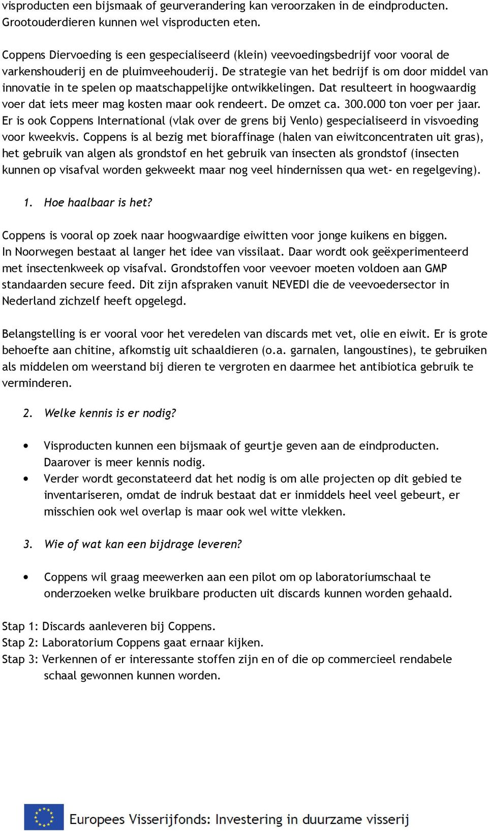 De strategie van het bedrijf is om door middel van innovatie in te spelen op maatschappelijke ontwikkelingen. Dat resulteert in hoogwaardig voer dat iets meer mag kosten maar ook rendeert.