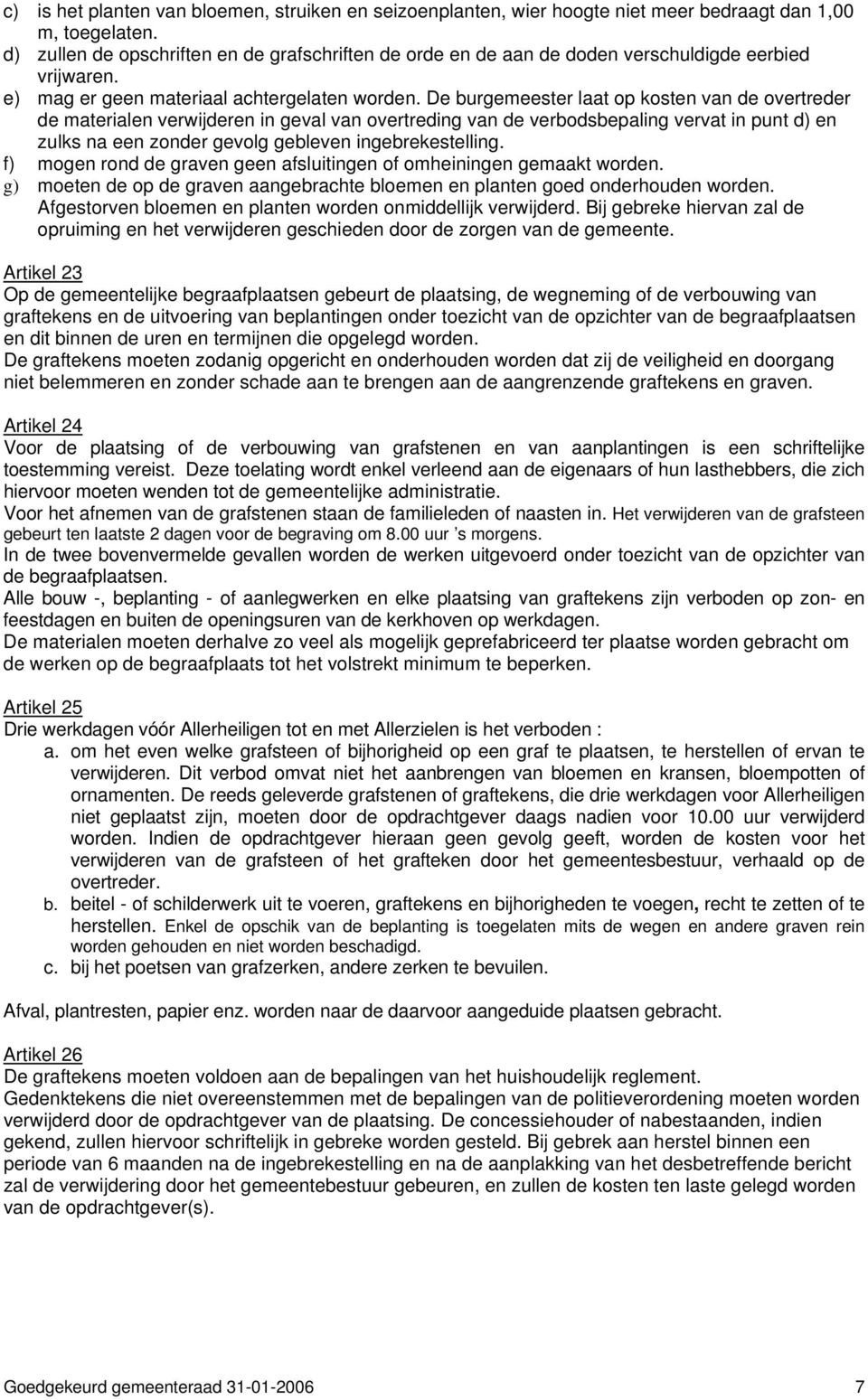 De burgemeester laat op kosten van de overtreder de materialen verwijderen in geval van overtreding van de verbodsbepaling vervat in punt d) en zulks na een zonder gevolg gebleven ingebrekestelling.