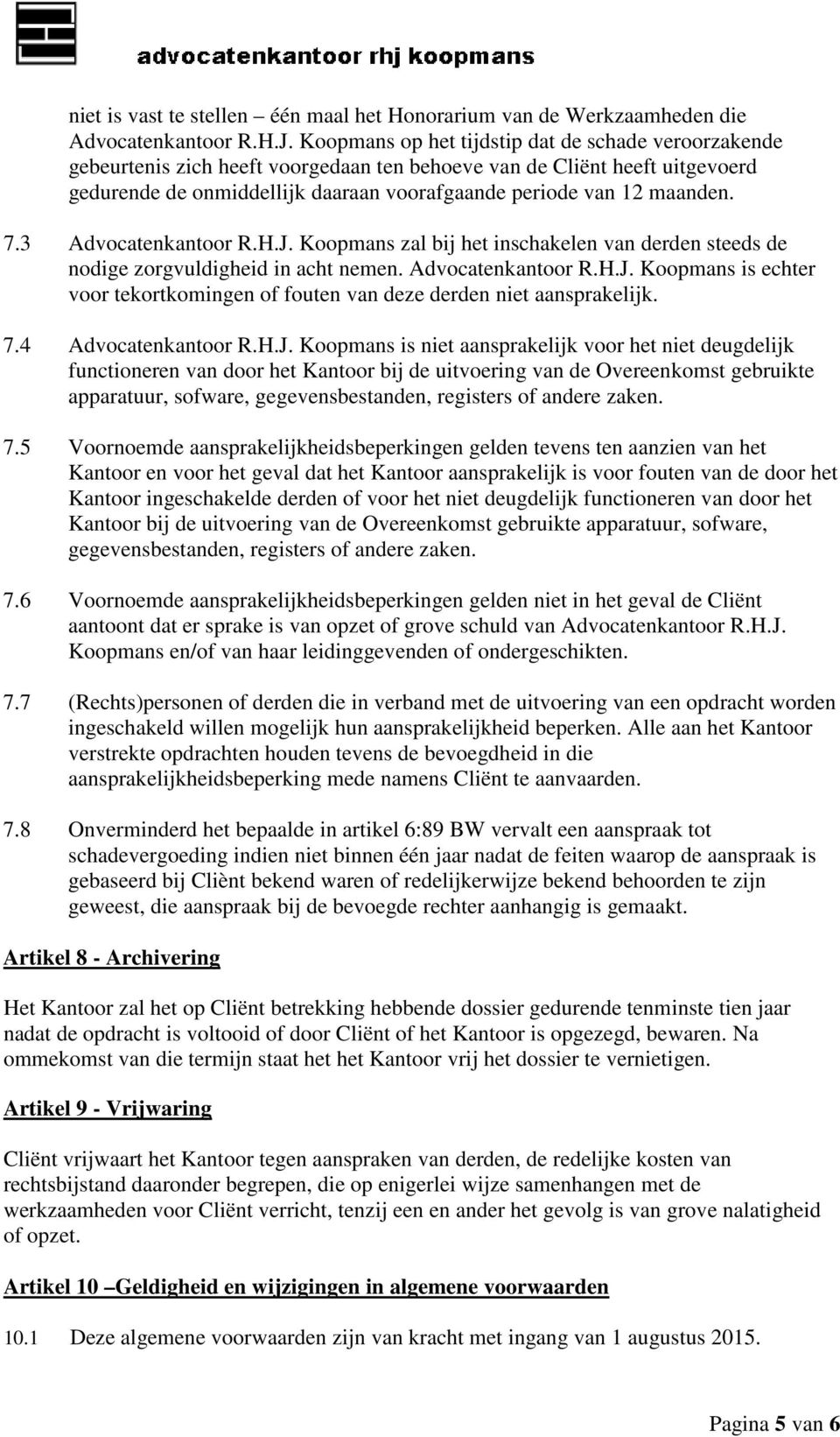 7.3 Advocatenkantoor R.H.J. Koopmans zal bij het inschakelen van derden steeds de nodige zorgvuldigheid in acht nemen. Advocatenkantoor R.H.J. Koopmans is echter voor tekortkomingen of fouten van deze derden niet aansprakelijk.