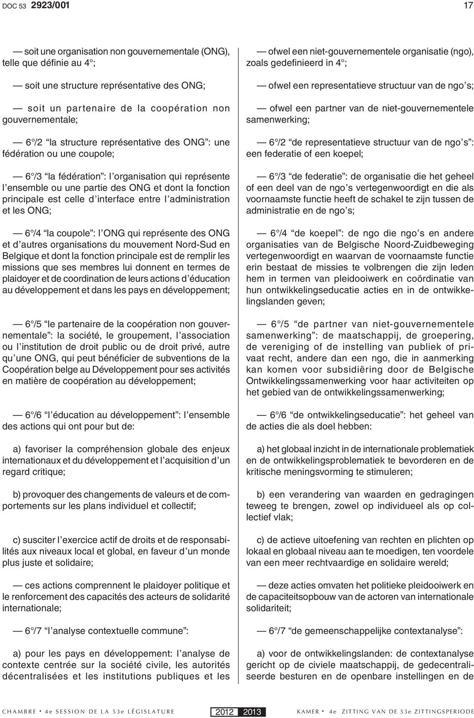 interface entre l administration et les ONG; 6 /4 la coupole : l ONG qui représente des ONG et d autres organisations du mouvement Nord-Sud en Belgique et dont la fonction principale est de remplir