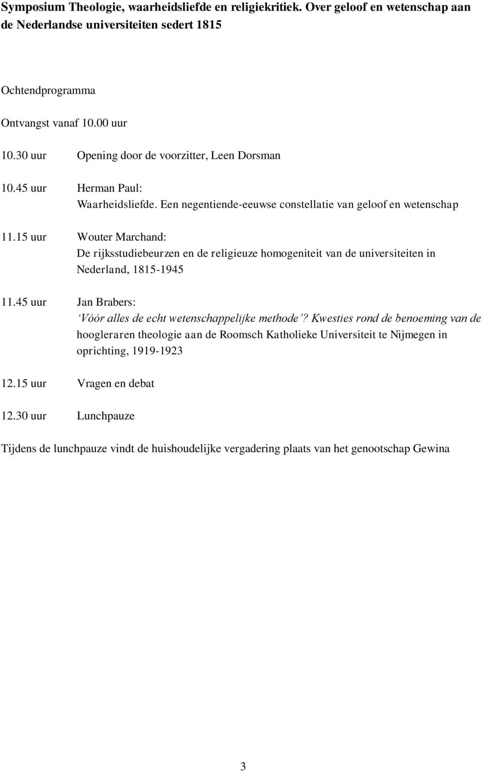 15 uur Wouter Marchand: De rijksstudiebeurzen en de religieuze homogeniteit van de universiteiten in Nederland, 1815-1945 11.45 uur Jan Brabers: Vóór alles de echt wetenschappelijke methode?