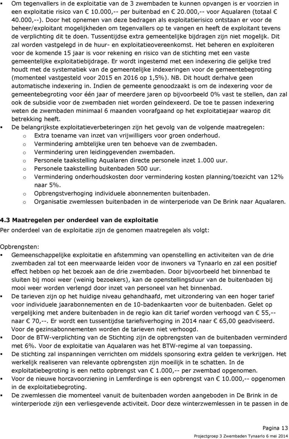 Tussentijdse extra gemeentelijke bijdragen zijn niet mogelijk. Dit zal worden vastgelegd in de huur- en exploitatieovereenkomst.