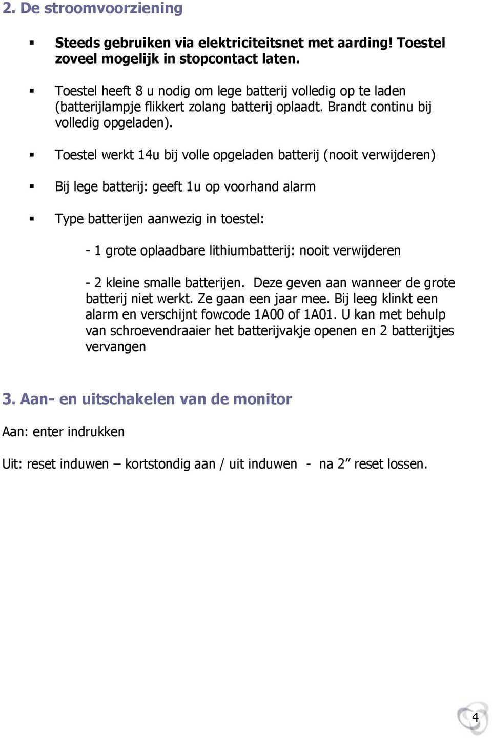 Testel werkt 14u bij vlle pgeladen batterij (nit verwijderen) Bij lege batterij: geeft 1u p vrhand alarm Type batterijen aanwezig in testel: - 1 grte plaadbare lithiumbatterij: nit verwijderen - 2