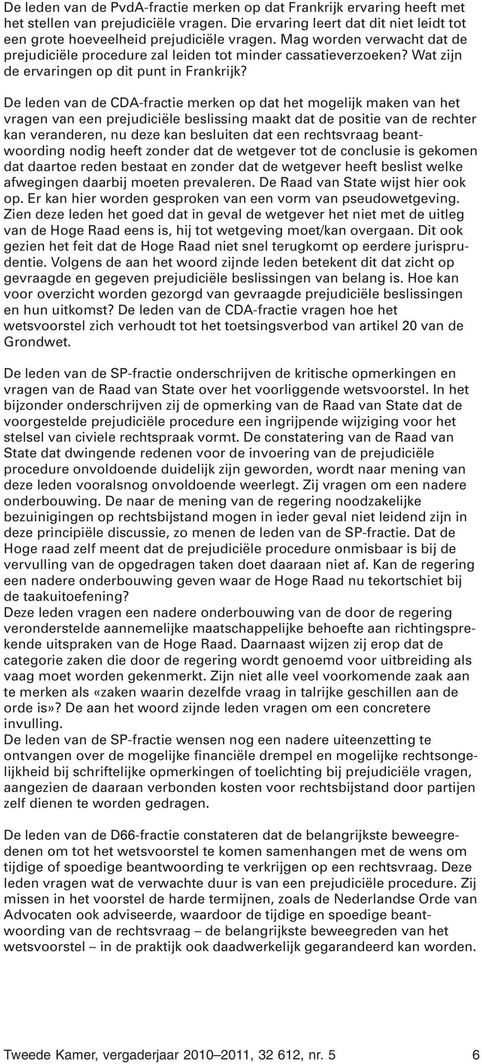 De leden van de CDA-fractie merken op dat het mogelijk maken van het vragen van een prejudiciële beslissing maakt dat de positie van de rechter kan veranderen, nu deze kan besluiten dat een