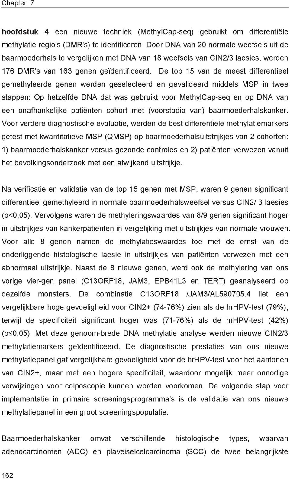 De top 15 van de meest differentieel gemethyleerde genen werden geselecteerd en gevalideerd middels MSP in twee stappen: Op hetzelfde DNA dat was gebruikt voor MethylCap-seq en op DNA van een