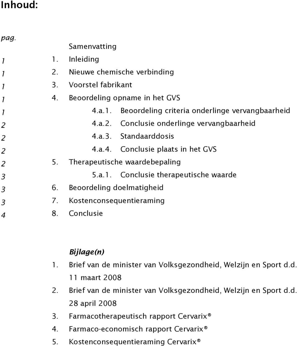 Beoordeling doelmatigheid 3 7. Kostenconsequentieraming 4 8. Conclusie Bijlage(n) 1. Brief van de minister van Volksgezondheid, Welzijn en Sport d.d. 11 maart 2008 2.