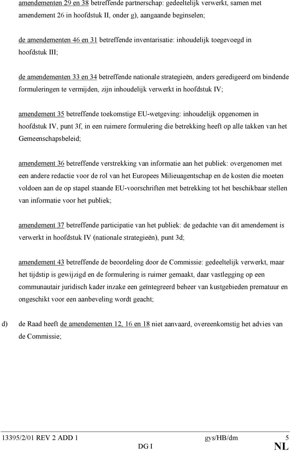 IV; amendement 35 betreffende toekomstige EU-wetgeving: inhoudelijk opgenomen in hoofdstuk IV, punt 3f, in een ruimere formulering die betrekking heeft op alle takken van het Gemeenschapsbeleid;
