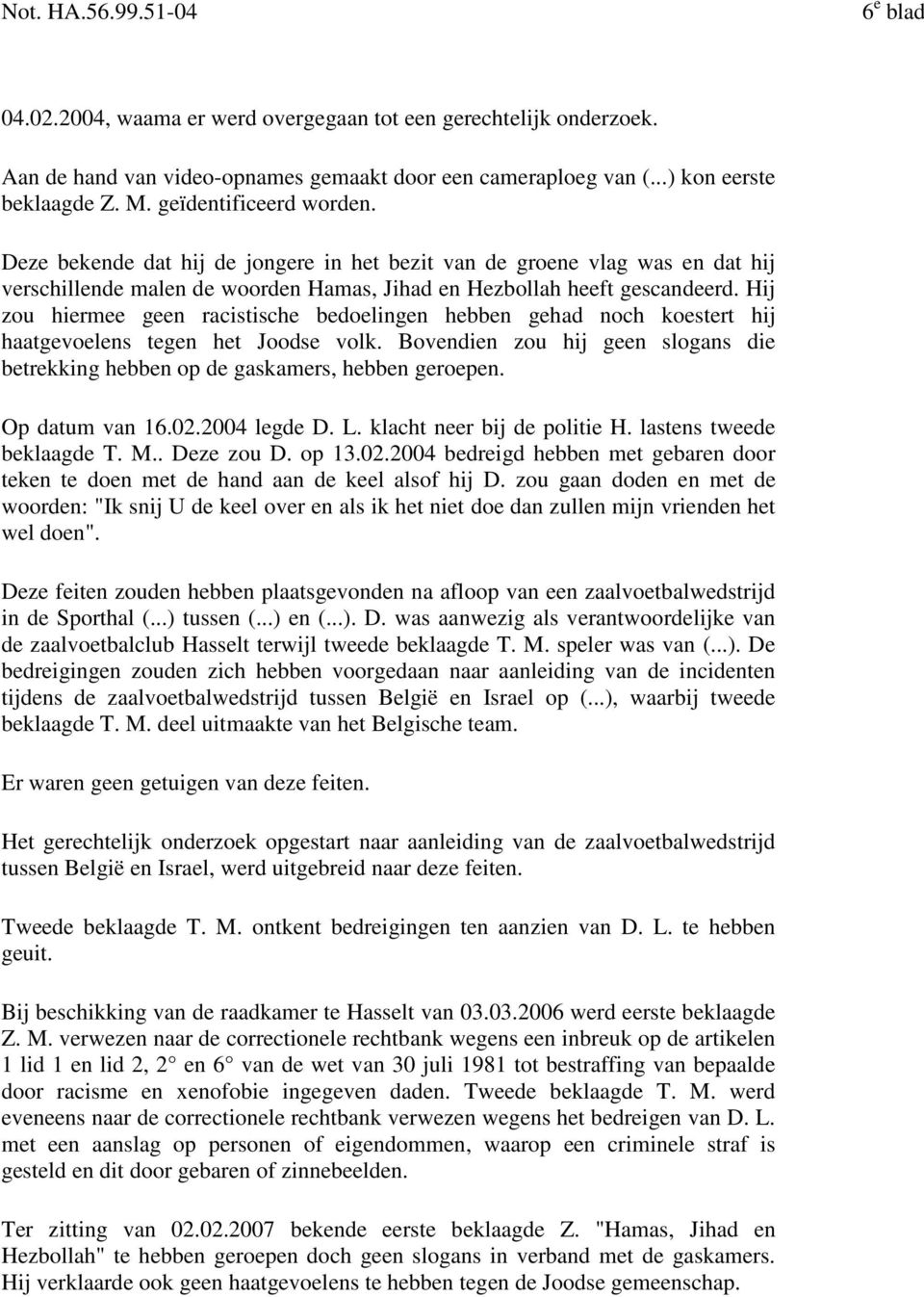 Hij zou hiermee geen racistische bedoelingen hebben gehad noch koestert hij haatgevoelens tegen het Joodse volk. Bovendien zou hij geen slogans die betrekking hebben op de gaskamers, hebben geroepen.