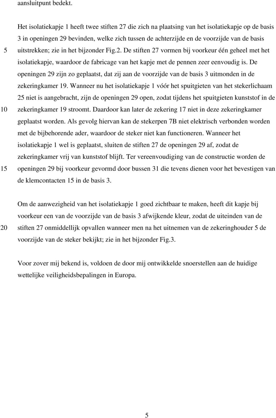 uitstrekken; zie in het bijzonder Fig.2. De stiften 27 vormen bij voorkeur één geheel met het isolatiekapje, waardoor de fabricage van het kapje met de pennen zeer eenvoudig is.