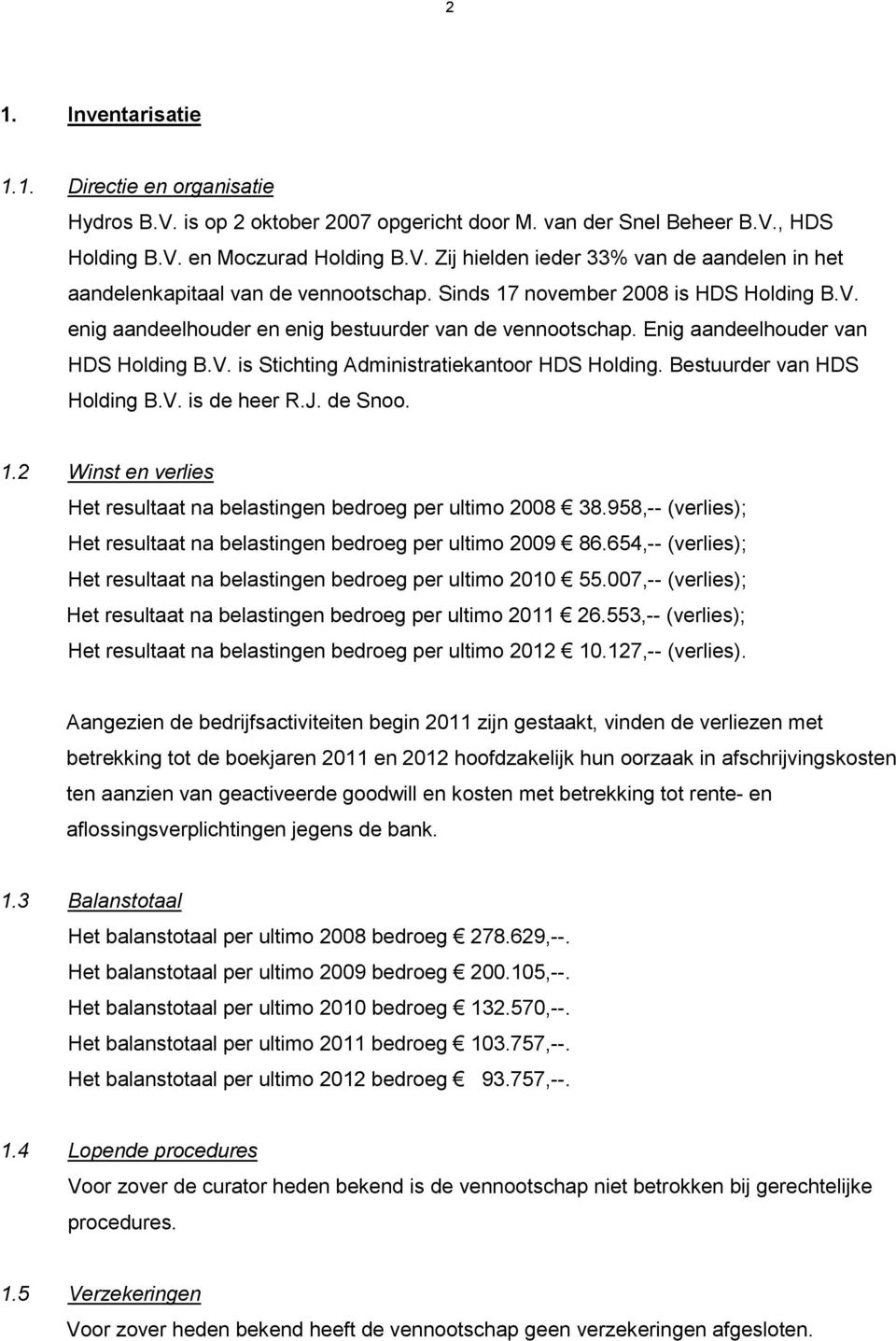 Bestuurder van HDS Holding B.V. is de heer R.J. de Snoo. 1.2 Winst en verlies Het resultaat na belastingen bedroeg per ultimo 2008 38.