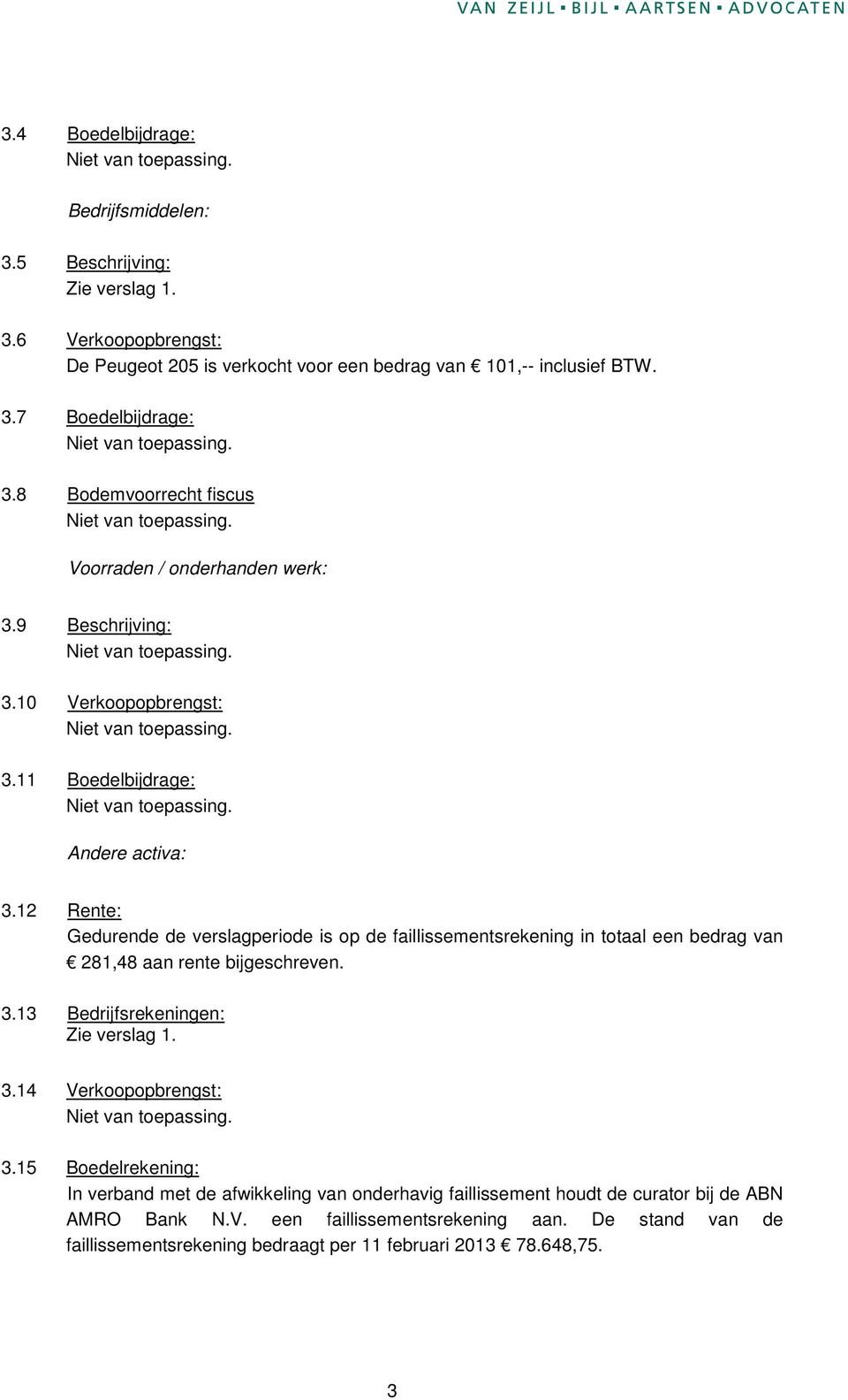 12 Rente: Gedurende de verslagperiode is op de faillissementsrekening in totaal een bedrag van 281,48 aan rente bijgeschreven. 3.13 Bedrijfsrekeningen: 3.14 Verkoopopbrengst: 3.