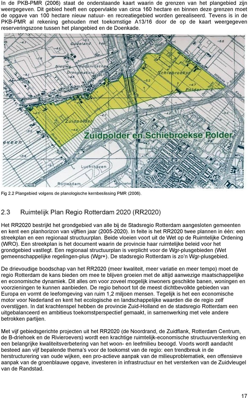 Tevens is in de PKB-PMR al rekening gehouden met toekomstige A13/16 door de op de kaart weergegeven reserveringszone tussen het plangebied en de Doenkade. Fig 2.