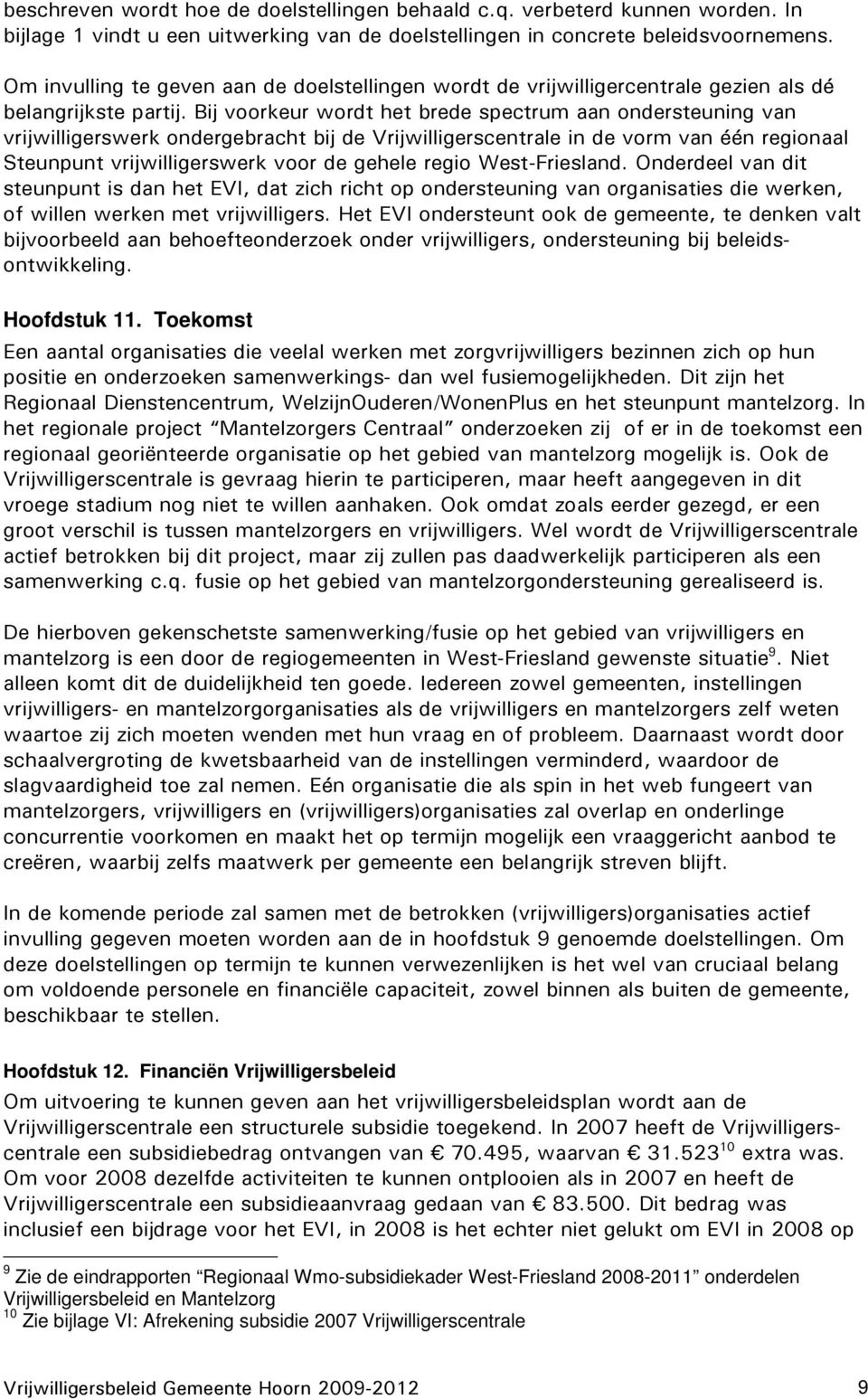 Bij voorkeur wordt het brede spectrum aan ondersteuning van vrijwilligerswerk ondergebracht bij de Vrijwilligerscentrale in de vorm van één regionaal Steunpunt vrijwilligerswerk voor de gehele regio