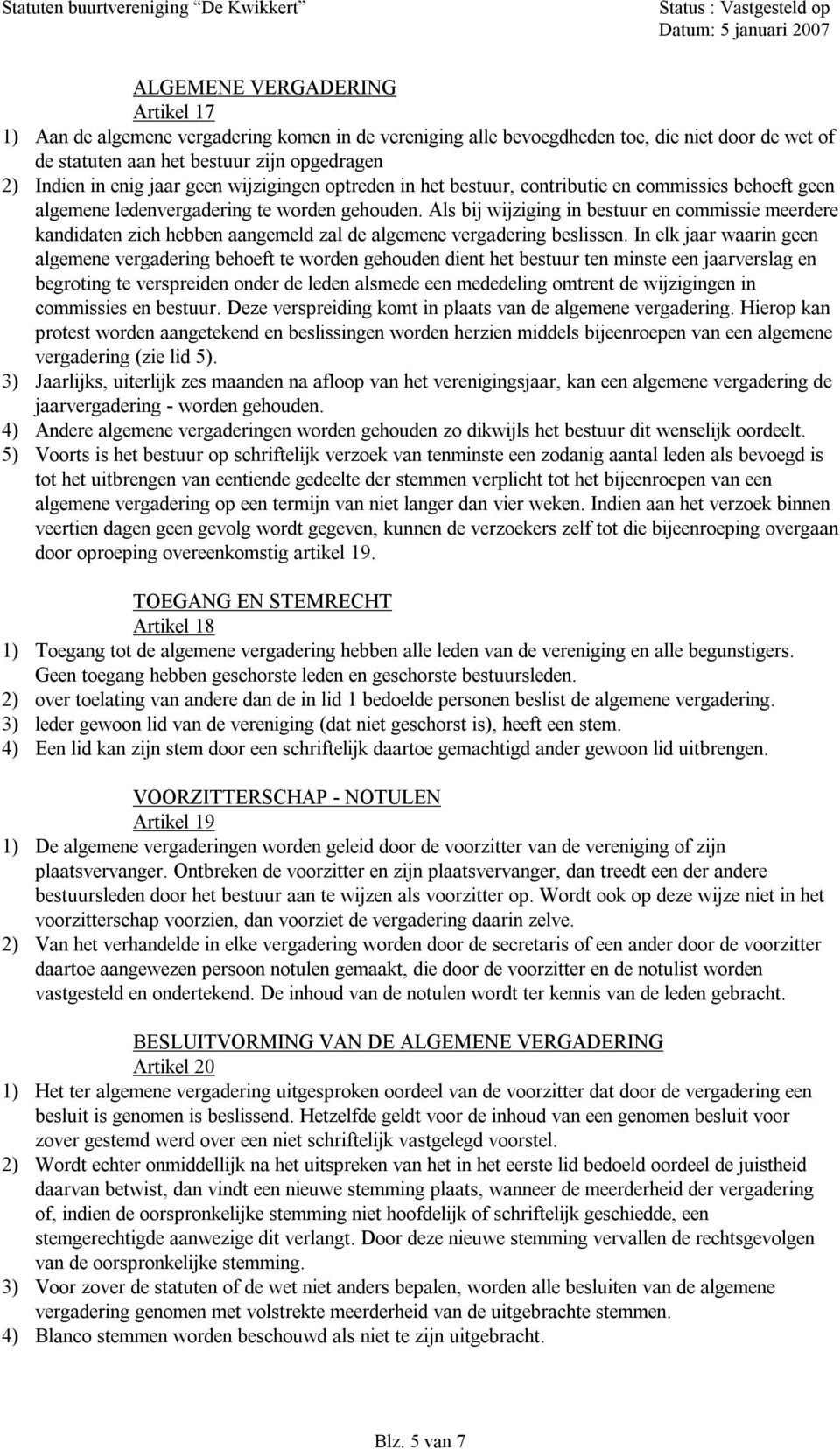 Als bij wijziging in bestuur en commissie meerdere kandidaten zich hebben aangemeld zal de algemene vergadering beslissen.