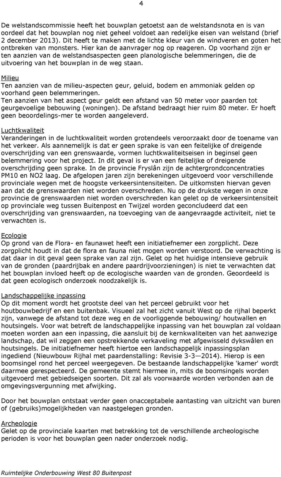 Op voorhand zijn er ten aanzien van de welstandsaspecten geen planologische belemmeringen, die de uitvoering van het bouwplan in de weg staan.