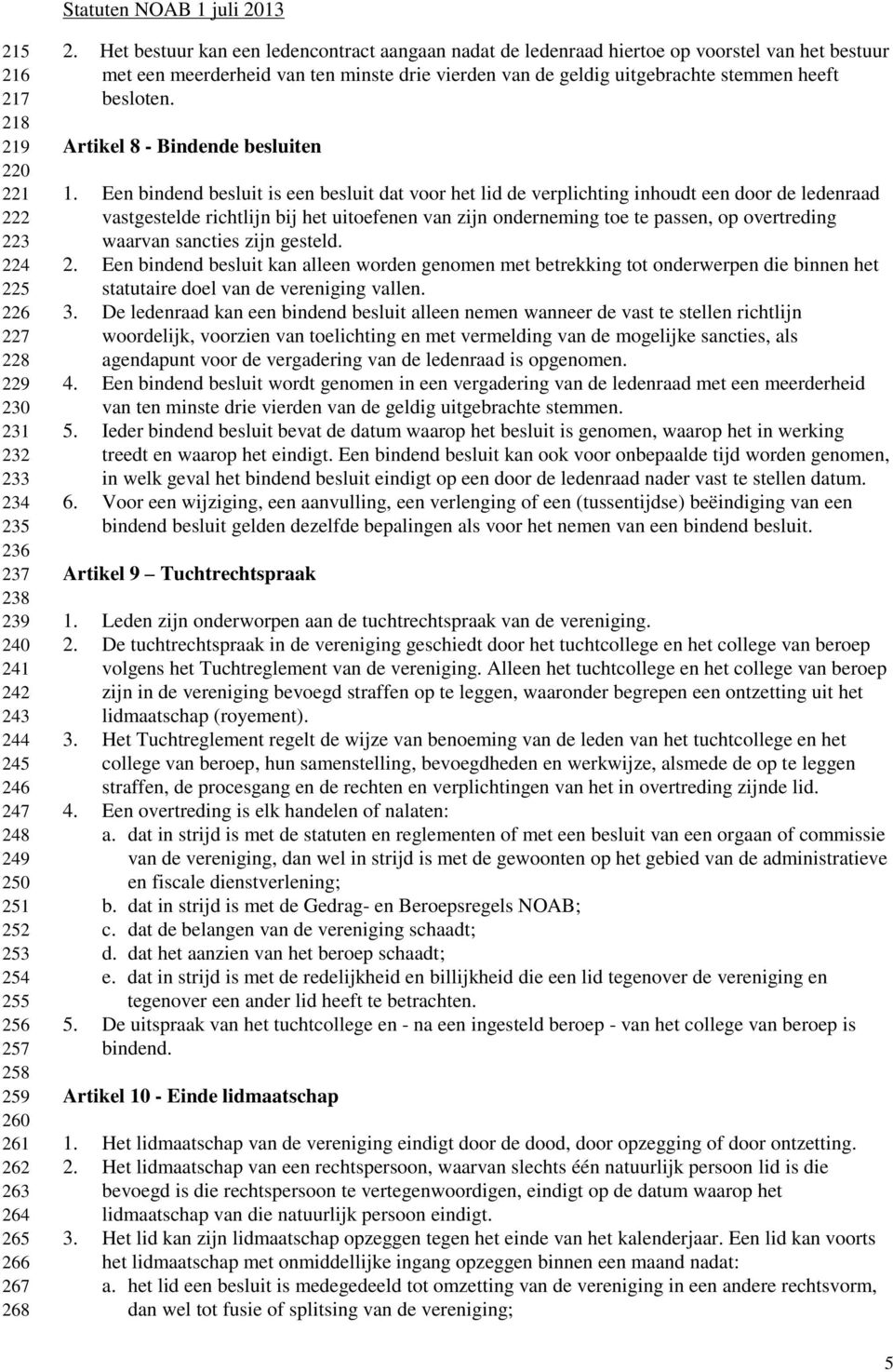 Het bestuur kan een ledencontract aangaan nadat de ledenraad hiertoe op voorstel van het bestuur met een meerderheid van ten minste drie vierden van de geldig uitgebrachte stemmen heeft besloten.