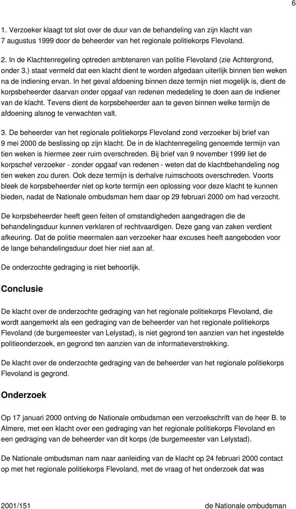 In het geval afdoening binnen deze termijn niet mogelijk is, dient de korpsbeheerder daarvan onder opgaaf van redenen mededeling te doen aan de indiener van de klacht.