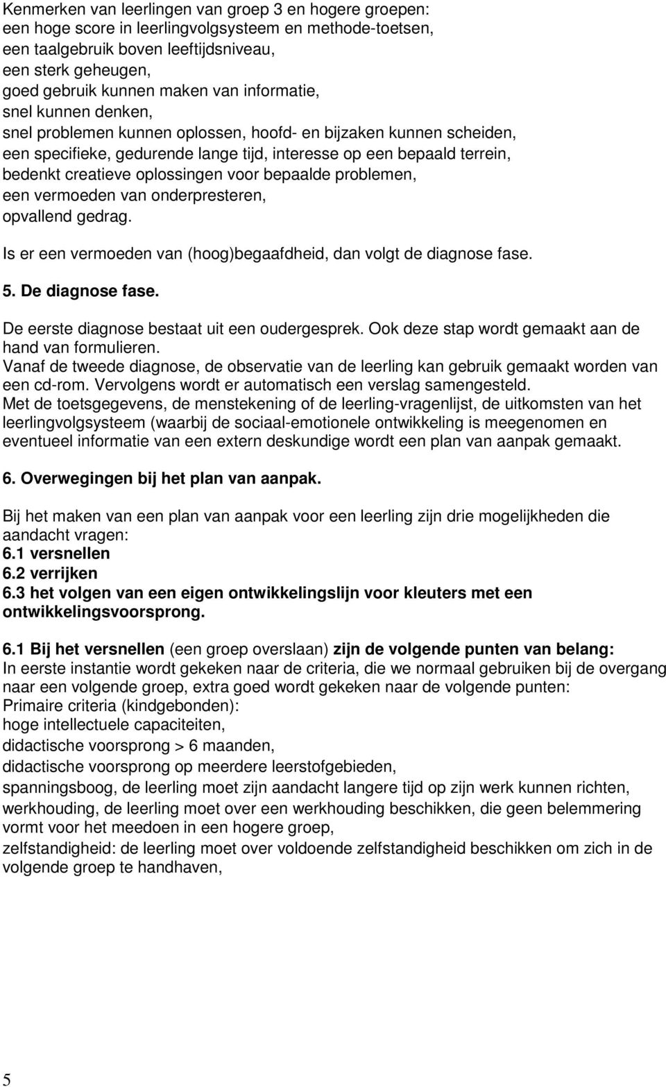 oplossingen voor bepaalde problemen, een vermoeden van onderpresteren, opvallend gedrag. Is er een vermoeden van (hoog)begaafdheid, dan volgt de diagnose fase. 5. De diagnose fase.