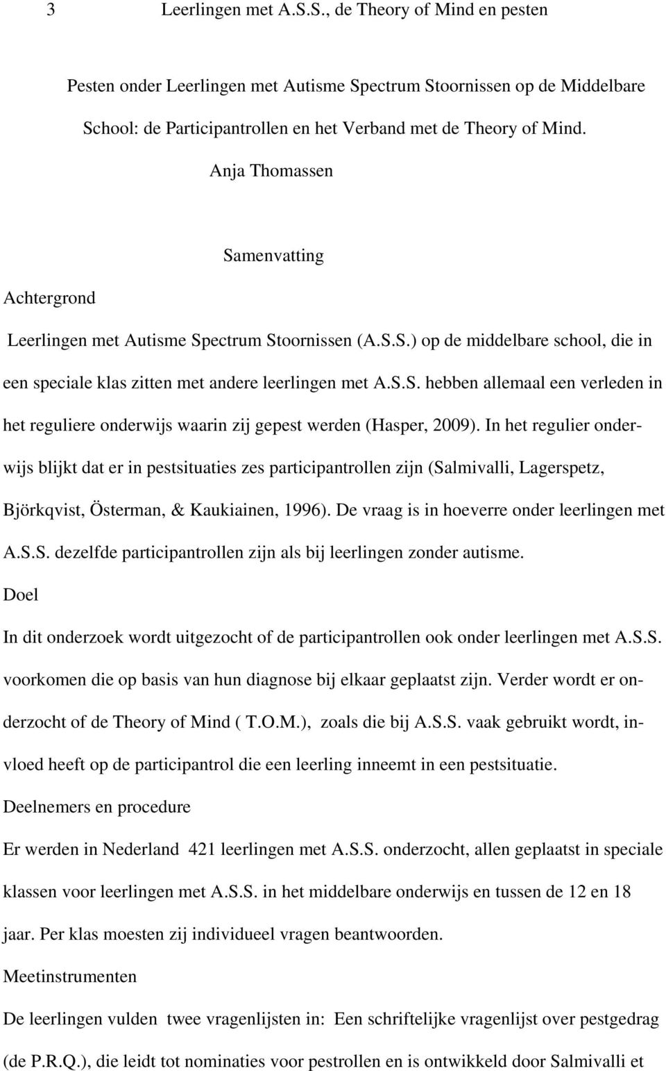 In het regulier onderwijs blijkt dat er in pestsituaties zes participantrollen zijn (Salmivalli, Lagerspetz, Björkqvist, Österman, & Kaukiainen, 1996). De vraag is in hoeverre onder leerlingen met A.