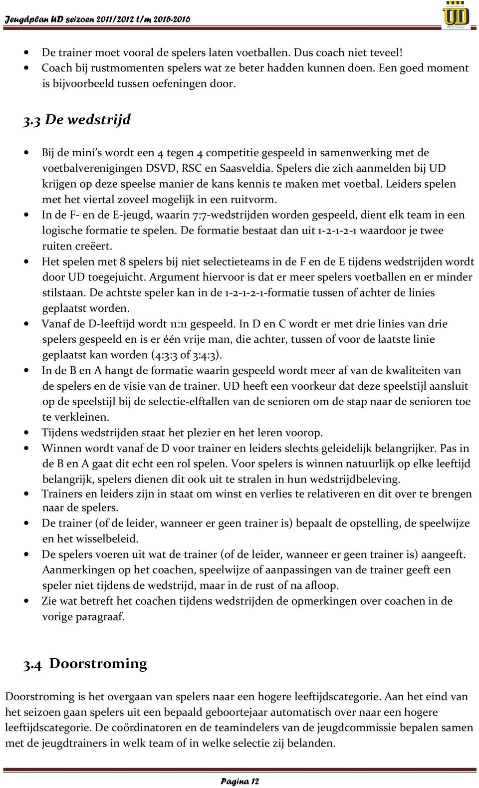 Spelers die zich aanmelden bij UD krijgen op deze speelse manier de kans kennis te maken met voetbal. Leiders spelen met het viertal zoveel mogelijk in een ruitvorm.