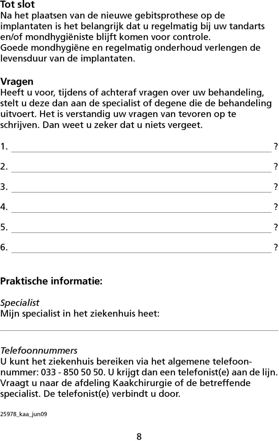 Vragen Heeft u voor, tijdens of achteraf vragen over uw behandeling, stelt u deze dan aan de specialist of degene die de behandeling uitvoert. Het is verstandig uw vragen van tevoren op te schrijven.