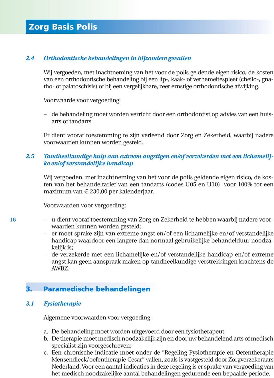 verhemeltespleet (cheilo-, gnatho- of palatoschisis) of bij een vergelijkbare, zeer ernstige orthodontische afwijking.