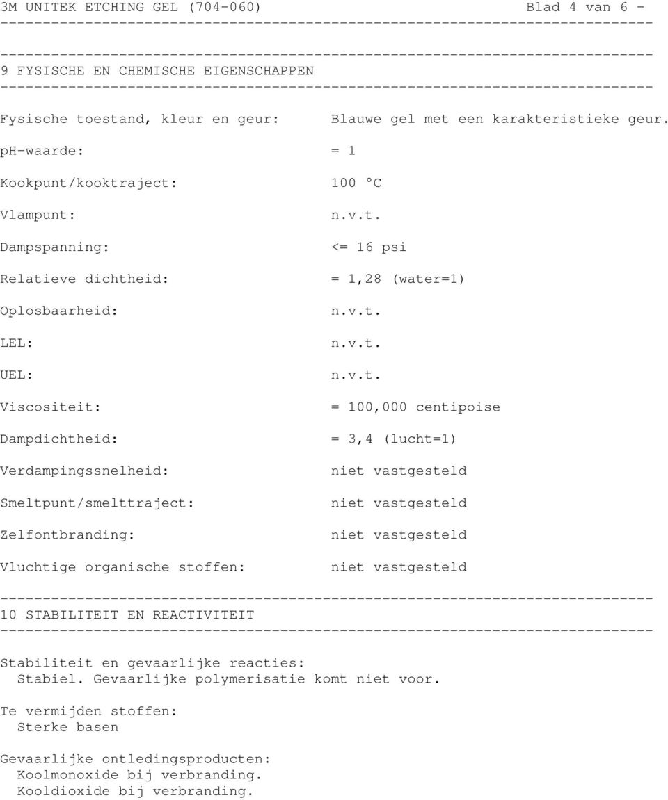 Smeltpunt/smelttraject: Zelfontbranding: Vluchtige organische stoffen: <= 16 psi = 1,28 (water=1) = 100,000 centipoise = 3,4 (lucht=1) - 10 STABILITEIT EN REACTIVITEIT -