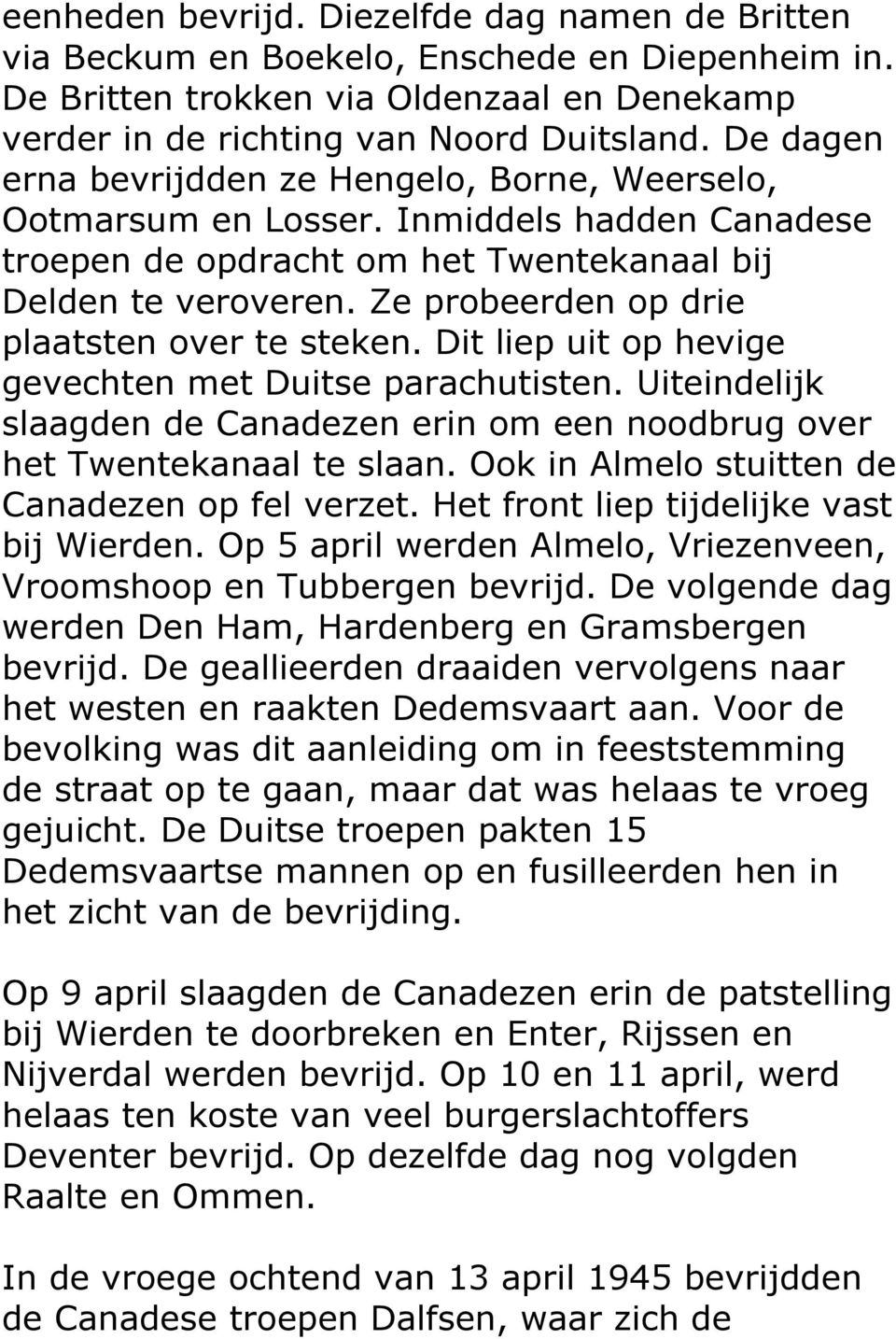 Ze probeerden op drie plaatsten over te steken. Dit liep uit op hevige gevechten met Duitse parachutisten. Uiteindelijk slaagden de Canadezen erin om een noodbrug over het Twentekanaal te slaan.