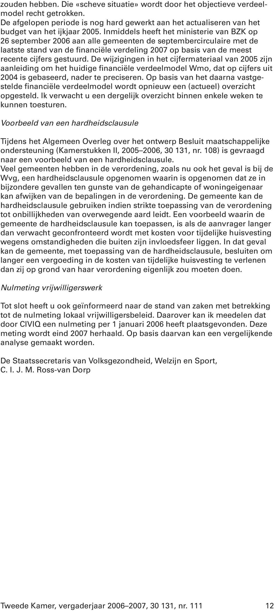 gestuurd. De wijzigingen in het cijfermateriaal van 2005 zijn aanleiding om het huidige financiële verdeelmodel Wmo, dat op cijfers uit 2004 is gebaseerd, nader te preciseren.