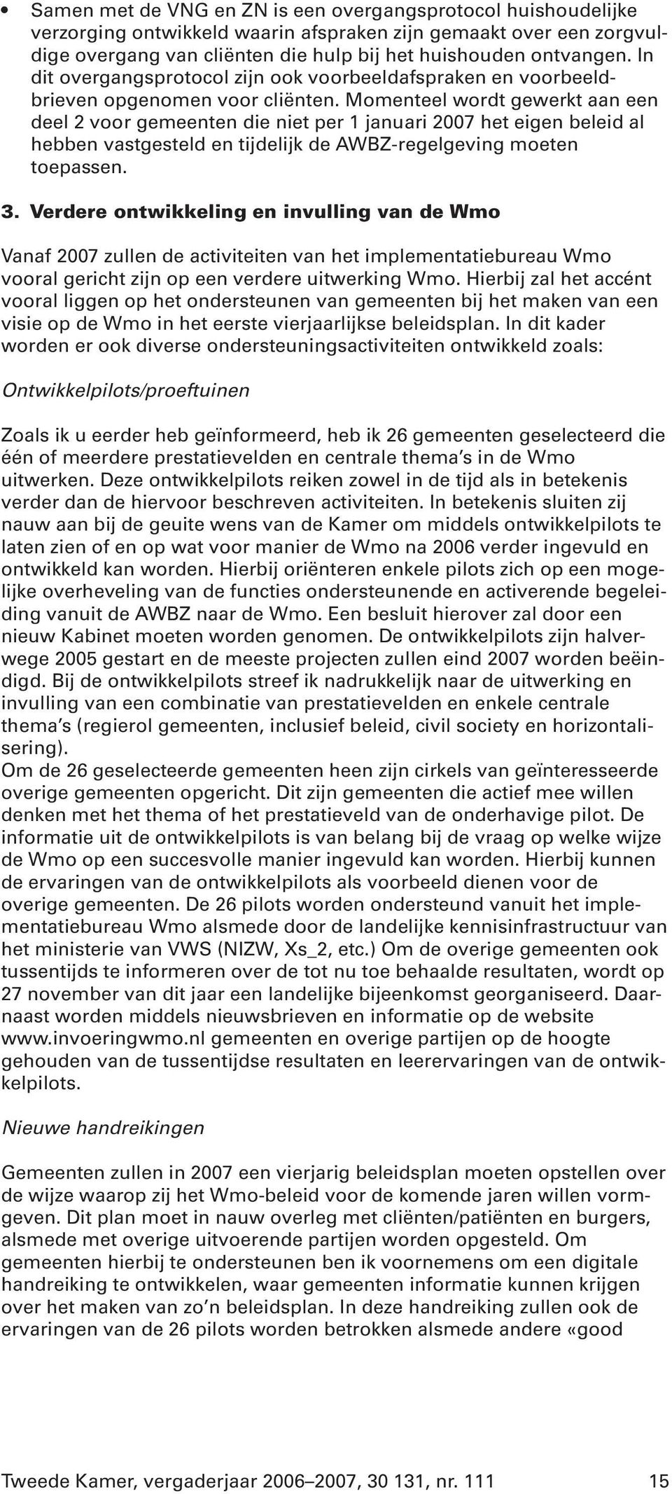 Momenteel wordt gewerkt aan een deel 2 voor gemeenten die niet per 1 januari 2007 het eigen beleid al hebben vastgesteld en tijdelijk de AWBZ-regelgeving moeten toepassen. 3.