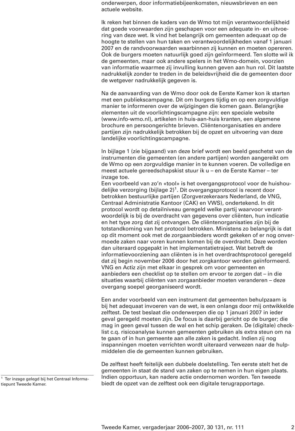 Ik vind het belangrijk om gemeenten adequaat op de hoogte te stellen van hun taken en verantwoordelijkheden vanaf 1 januari 2007 en de randvoorwaarden waarbinnen zij kunnen en moeten opereren.