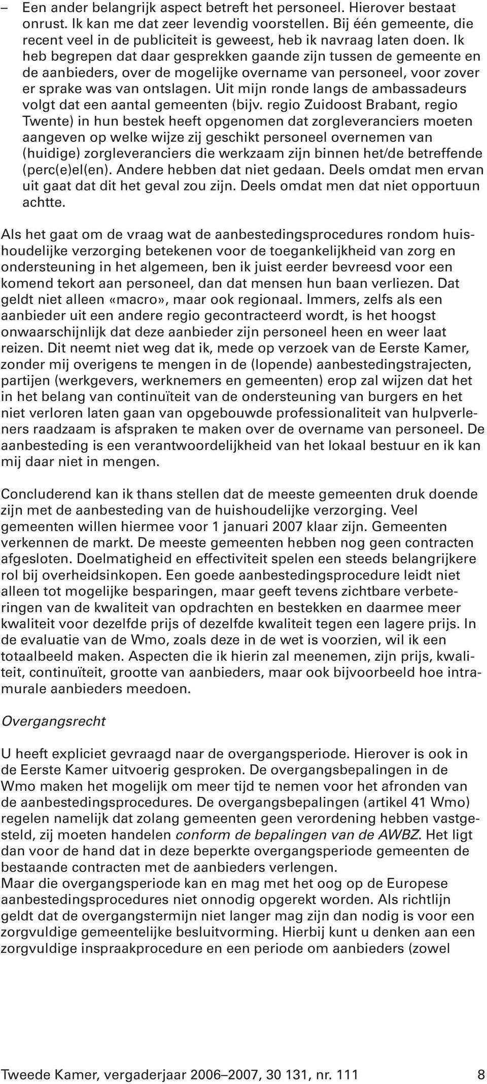 Ik heb begrepen dat daar gesprekken gaande zijn tussen de gemeente en de aanbieders, over de mogelijke overname van personeel, voor zover er sprake was van ontslagen.