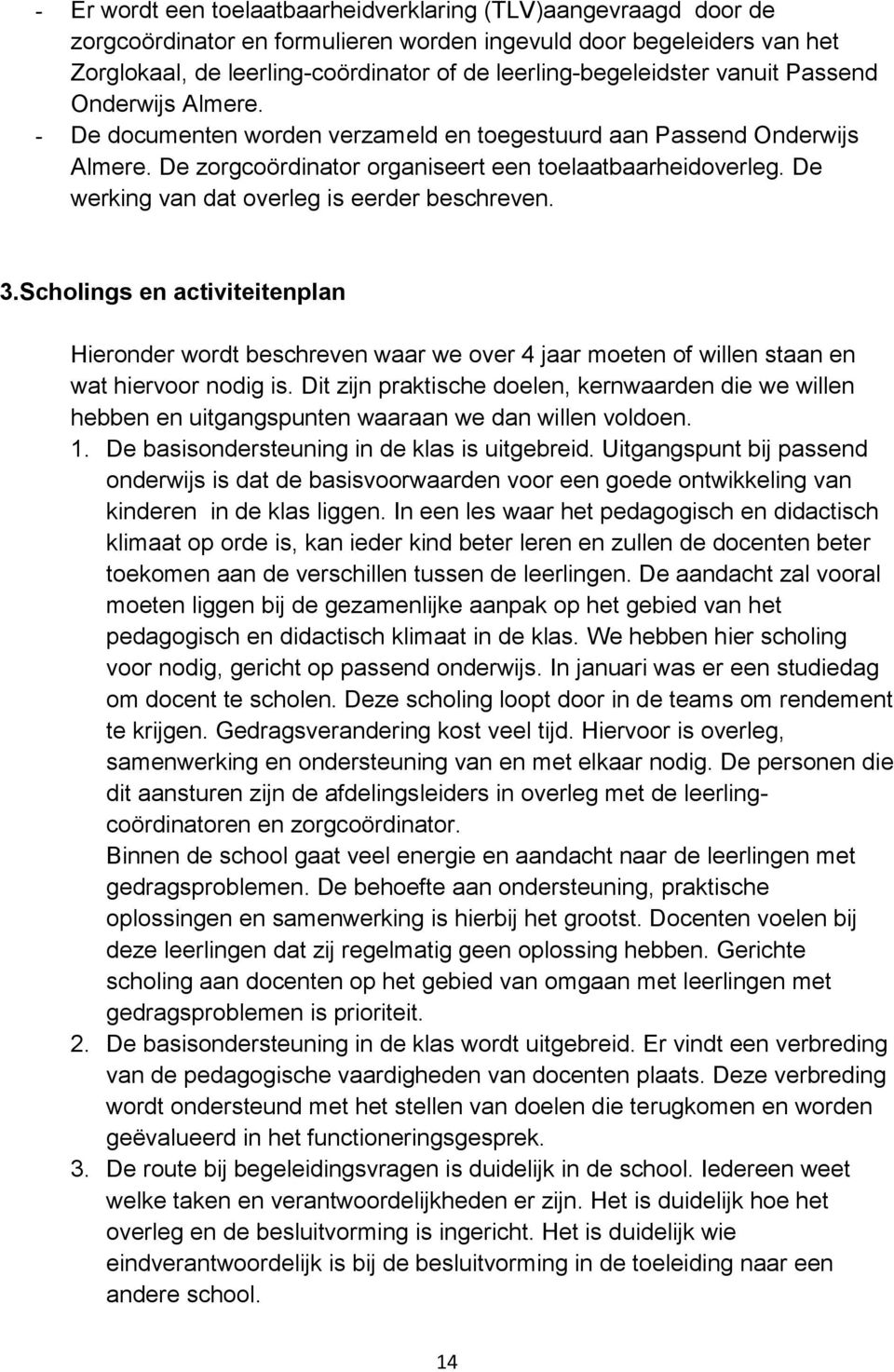 De werking van dat overleg is eerder beschreven. 3.Scholings en activiteitenplan Hieronder wordt beschreven waar we over 4 jaar moeten of willen staan en wat hiervoor nodig is.