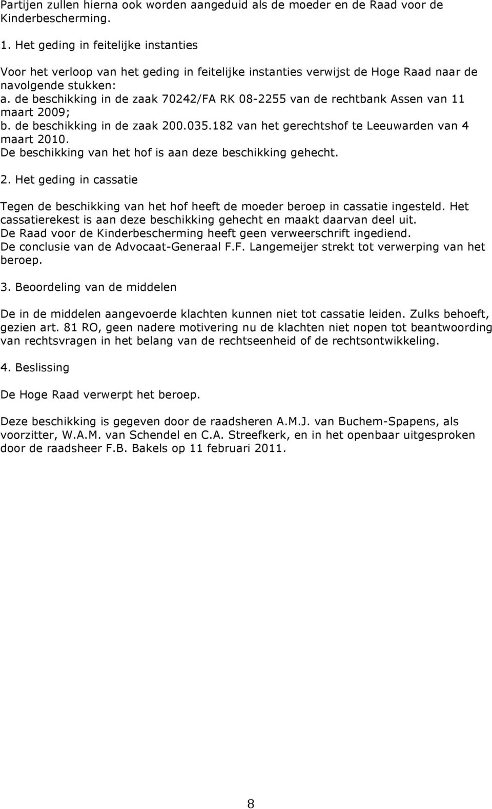 de beschikking in de zaak 70242/FA RK 08-2255 van de rechtbank Assen van 11 maart 2009; b. de beschikking in de zaak 200.035.182 van het gerechtshof te Leeuwarden van 4 maart 2010.