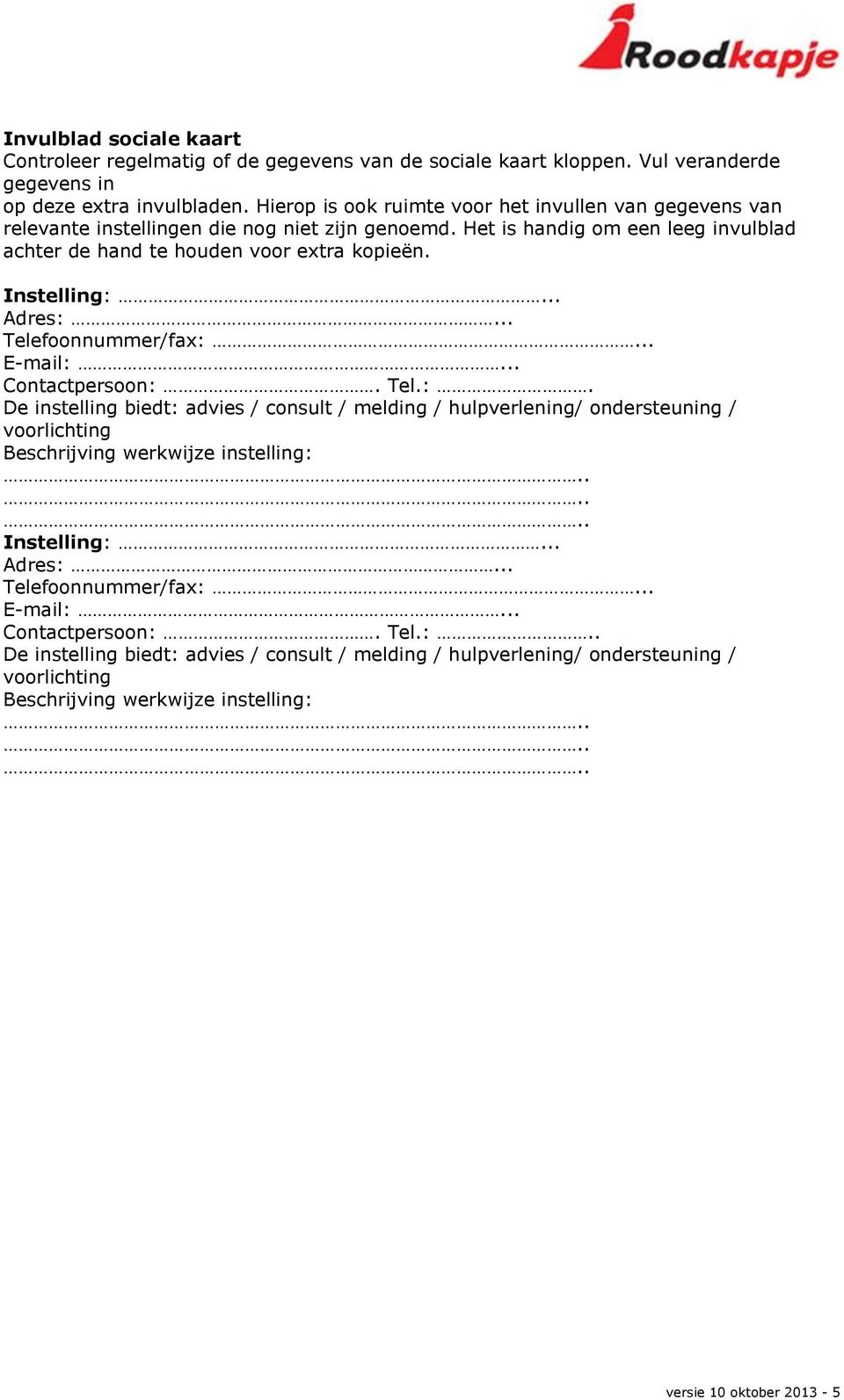 Instelling:... Adres:... Telefoonnummer/fax:... E-mail:... Contactpersoon:. Tel.:. De instelling biedt: advies / consult / melding / hulpverlening/ ondersteuning / voorlichting Beschrijving werkwijze instelling: Instelling:.