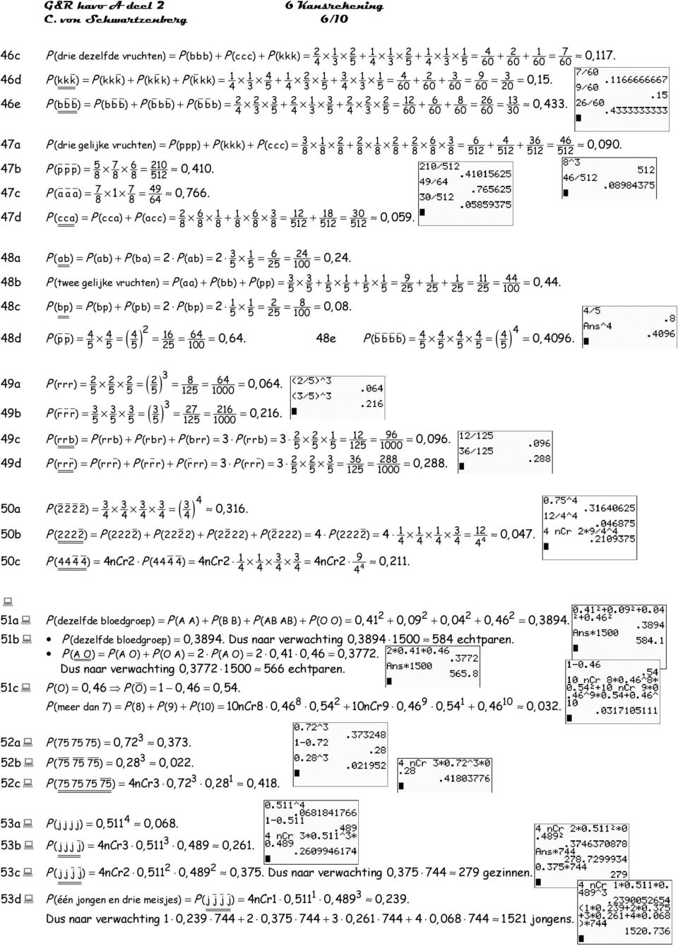 60 60 60 60 0 7a P (die gelijke vuchten) = P (ppp) + P (kkk) + P (ccc) = + + 6 = 6 + + 6 = 6 0, 090. 8 8 8 8 8 8 8 8 8 7b P (p p p) = 7 6 = 0 0, 0. 8 8 8 7c P (a a a) = 7 7 = 9 0, 766.