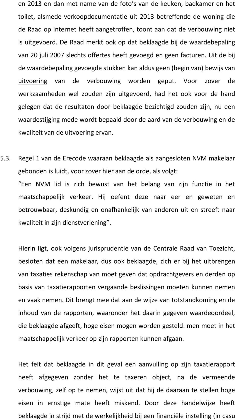 Uit de bij de waardebepaling gevoegde stukken kan aldus geen (begin van) bewijs van uitvoering van de verbouwing worden geput.