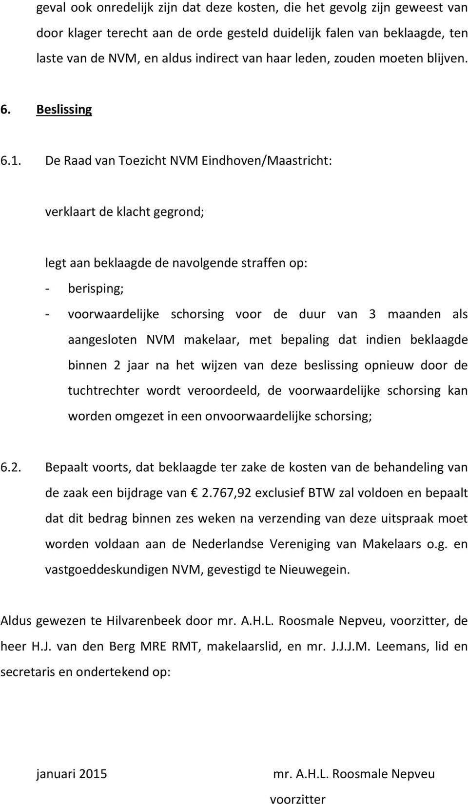 De Raad van Toezicht NVM Eindhoven/Maastricht: verklaart de klacht gegrond; legt aan beklaagde de navolgende straffen op: - berisping; - voorwaardelijke schorsing voor de duur van 3 maanden als