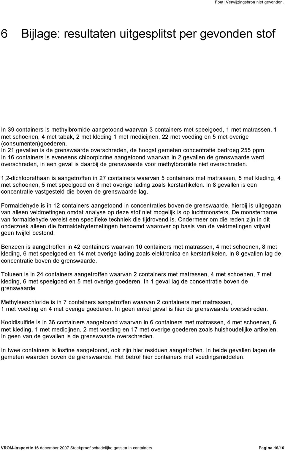 In 16 containers is eveneens chloorpicrine aangetoond waarvan in 2 gevallen de grenswaarde werd overschreden, in een geval is daarbij de grenswaarde voor methylbromide niet overschreden.