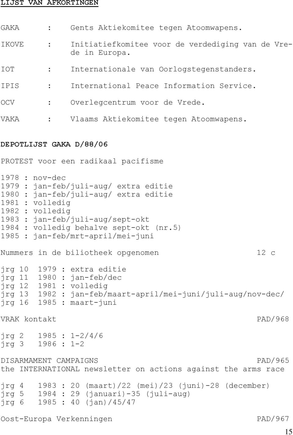 DEPOTLIJST GAKA D/88/06 PROTEST voor een radikaal pacifisme 1978 : nov-dec 1979 : jan-feb/juli-aug/ extra editie 1980 : jan-feb/juli-aug/ extra editie 1981 : volledig 1982 : volledig 1983 :