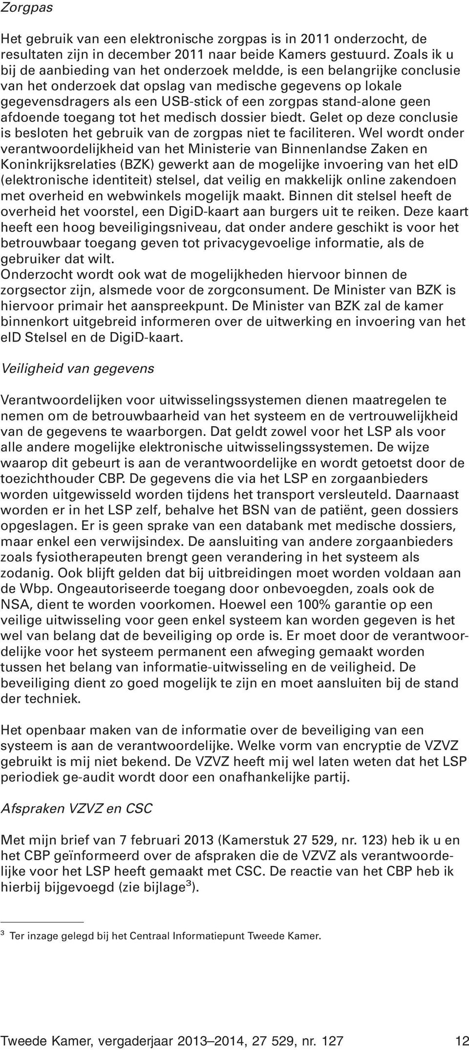 stand-alone geen afdoende toegang tot het medisch dossier biedt. Gelet op deze conclusie is besloten het gebruik van de zorgpas niet te faciliteren.