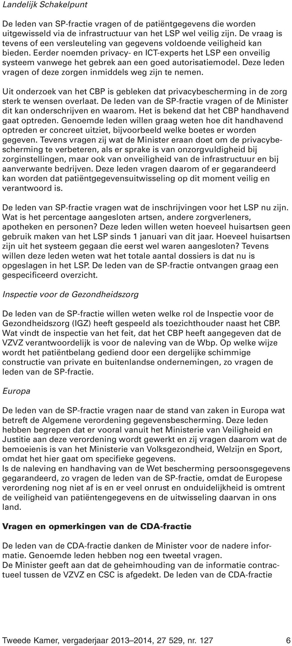 Eerder noemden privacy- en ICT-experts het LSP een onveilig systeem vanwege het gebrek aan een goed autorisatiemodel. Deze leden vragen of deze zorgen inmiddels weg zijn te nemen.