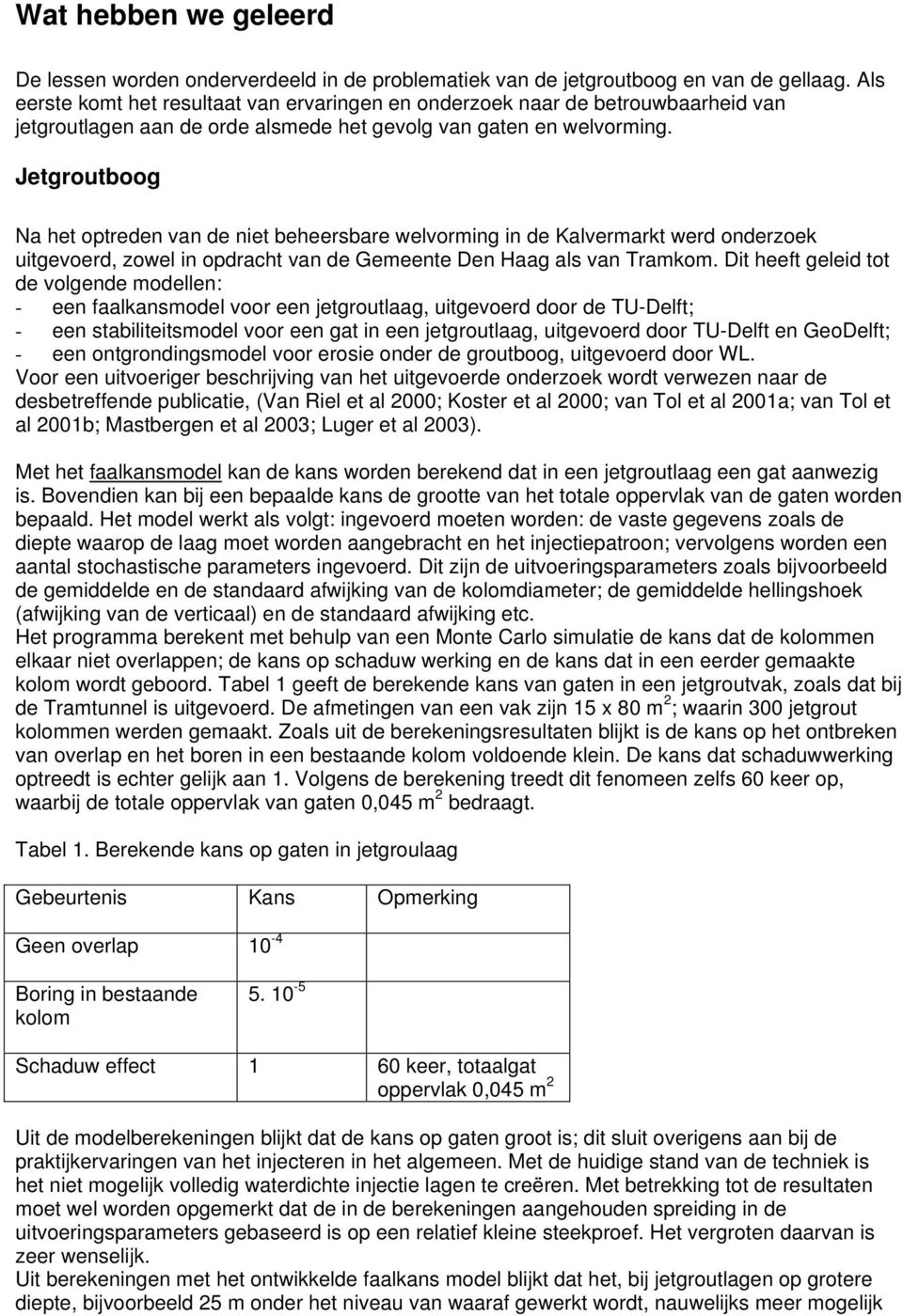 Jetgroutboog Na het optreden van de niet beheersbare welvorming in de Kalvermarkt werd onderzoek uitgevoerd, zowel in opdracht van de Gemeente Den Haag als van Tramkom.