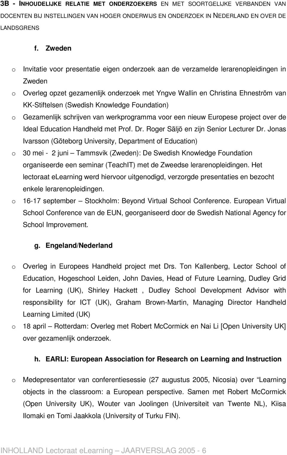 (Swedish Knowledge Foundation) o Gezamenlijk schrijven van werkprogramma voor een nieuw Europese project over de Ideal Education Handheld met Prof. Dr. Roger Säljö en zijn Senior Lecturer Dr.